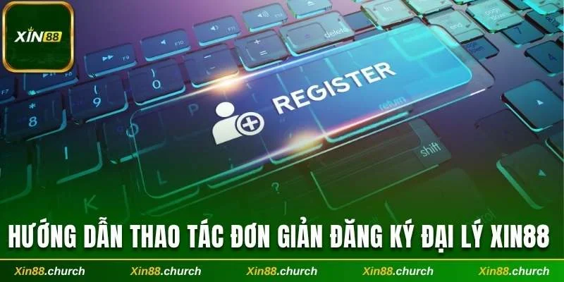 Hướng dẫn thao tác đơn giản đăng ký đại lý Xin88 